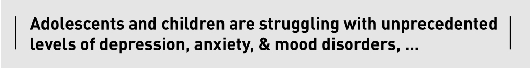 Adolescents and children are struggling with unprecedented levels of depression, anxiety, & mood disorders, ...